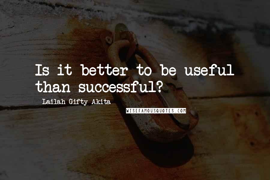 Lailah Gifty Akita Quotes: Is it better to be useful than successful?
