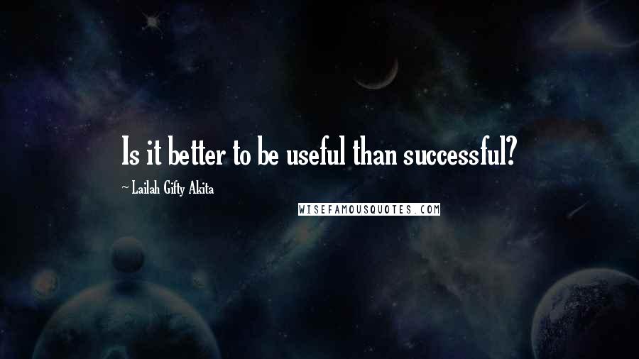 Lailah Gifty Akita Quotes: Is it better to be useful than successful?