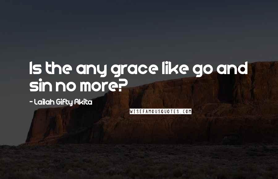 Lailah Gifty Akita Quotes: Is the any grace like go and sin no more?