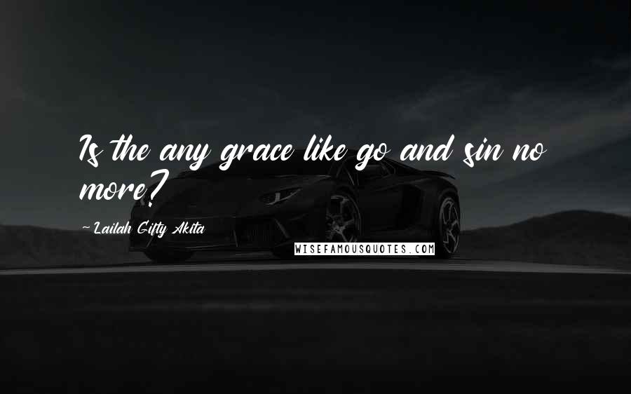 Lailah Gifty Akita Quotes: Is the any grace like go and sin no more?