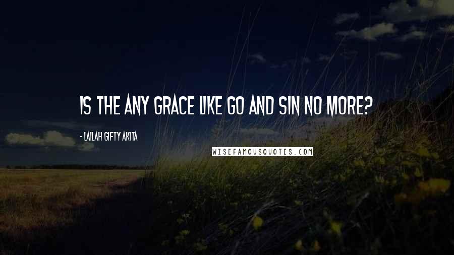 Lailah Gifty Akita Quotes: Is the any grace like go and sin no more?