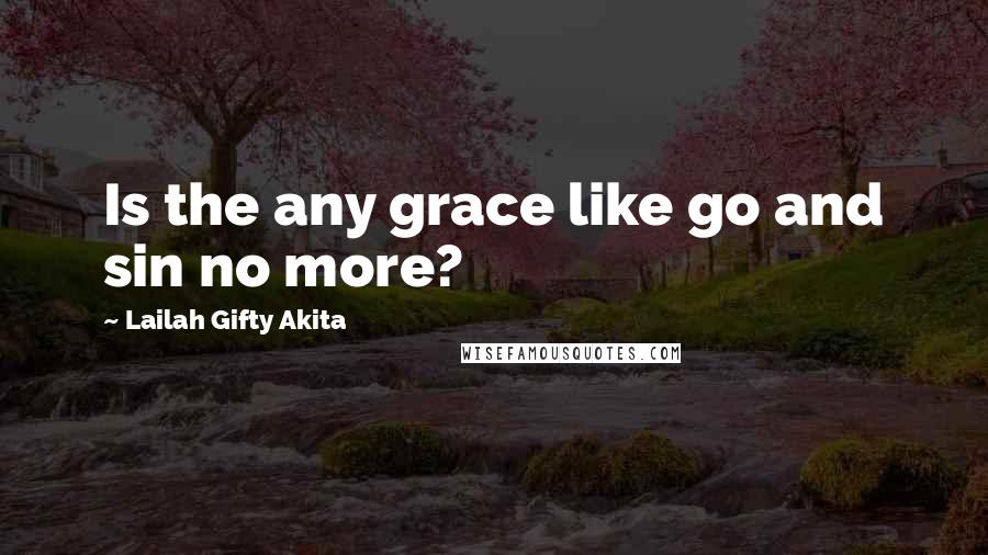 Lailah Gifty Akita Quotes: Is the any grace like go and sin no more?