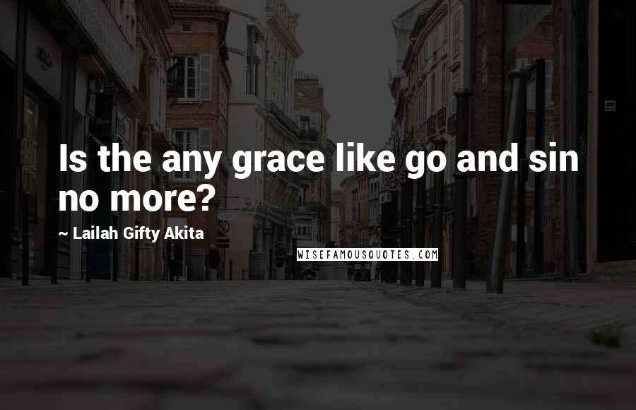 Lailah Gifty Akita Quotes: Is the any grace like go and sin no more?