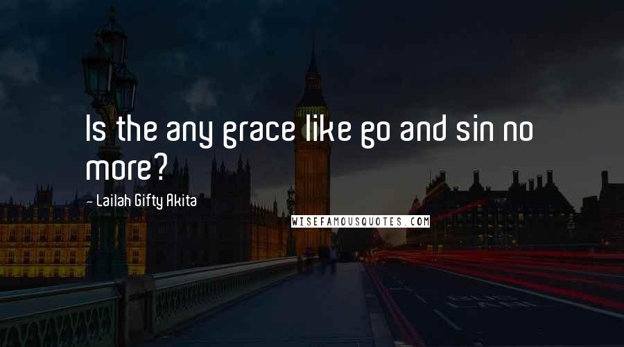 Lailah Gifty Akita Quotes: Is the any grace like go and sin no more?