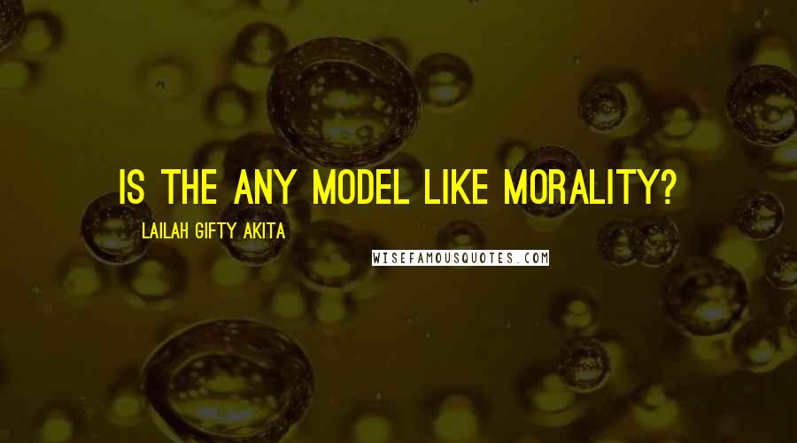 Lailah Gifty Akita Quotes: Is the any model like morality?