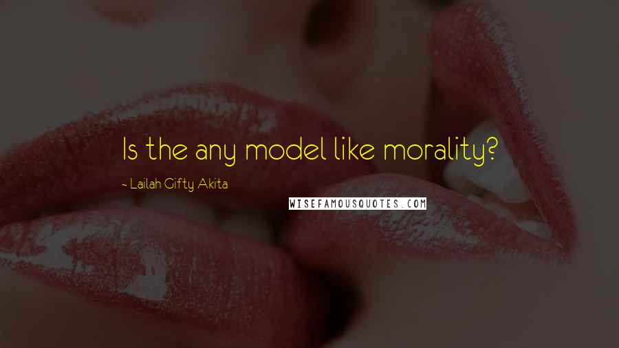 Lailah Gifty Akita Quotes: Is the any model like morality?