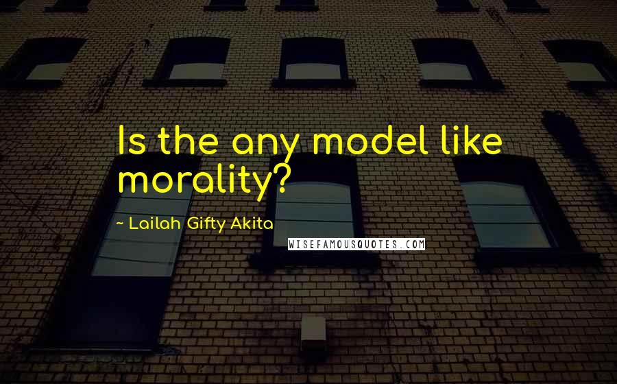 Lailah Gifty Akita Quotes: Is the any model like morality?