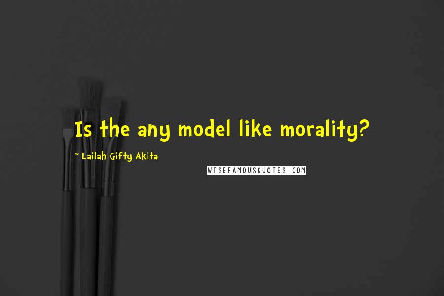 Lailah Gifty Akita Quotes: Is the any model like morality?