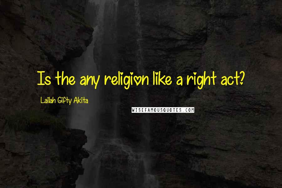 Lailah Gifty Akita Quotes: Is the any religion like a right act?