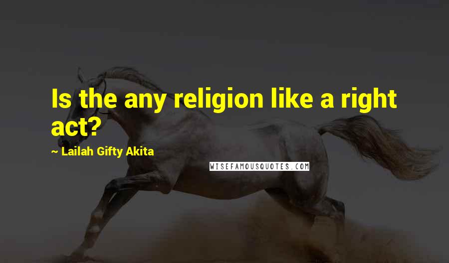 Lailah Gifty Akita Quotes: Is the any religion like a right act?