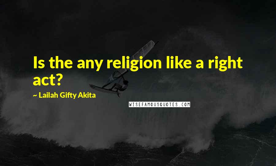 Lailah Gifty Akita Quotes: Is the any religion like a right act?