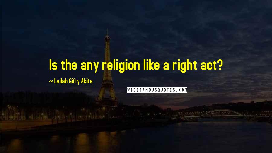 Lailah Gifty Akita Quotes: Is the any religion like a right act?
