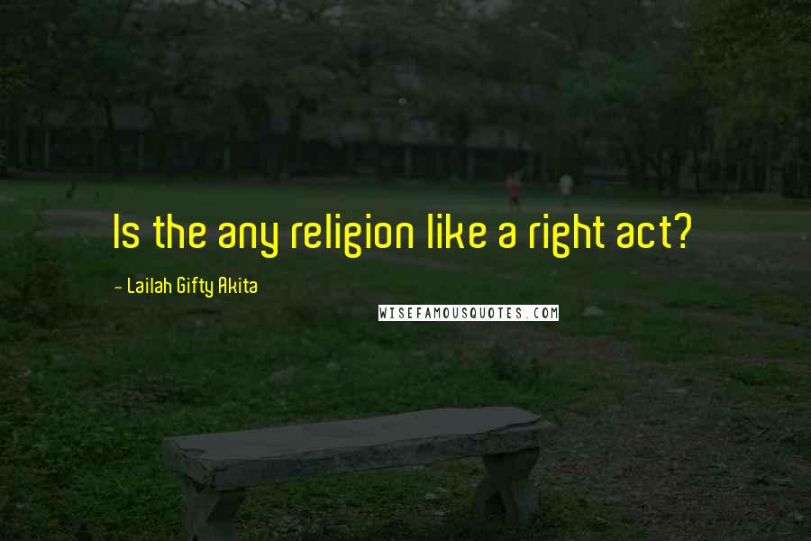 Lailah Gifty Akita Quotes: Is the any religion like a right act?