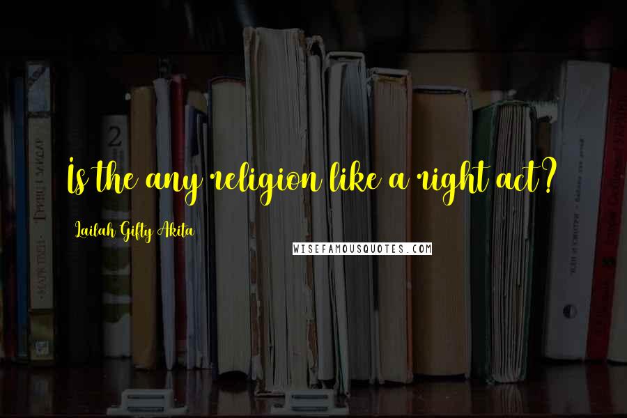 Lailah Gifty Akita Quotes: Is the any religion like a right act?