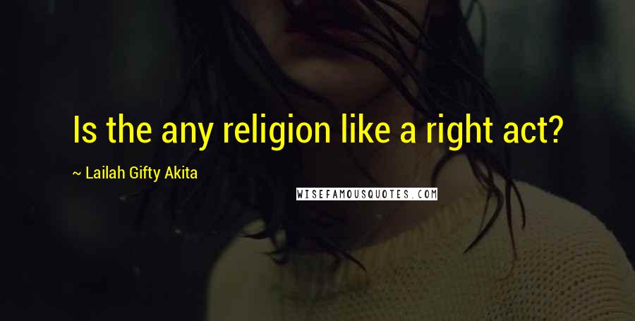 Lailah Gifty Akita Quotes: Is the any religion like a right act?