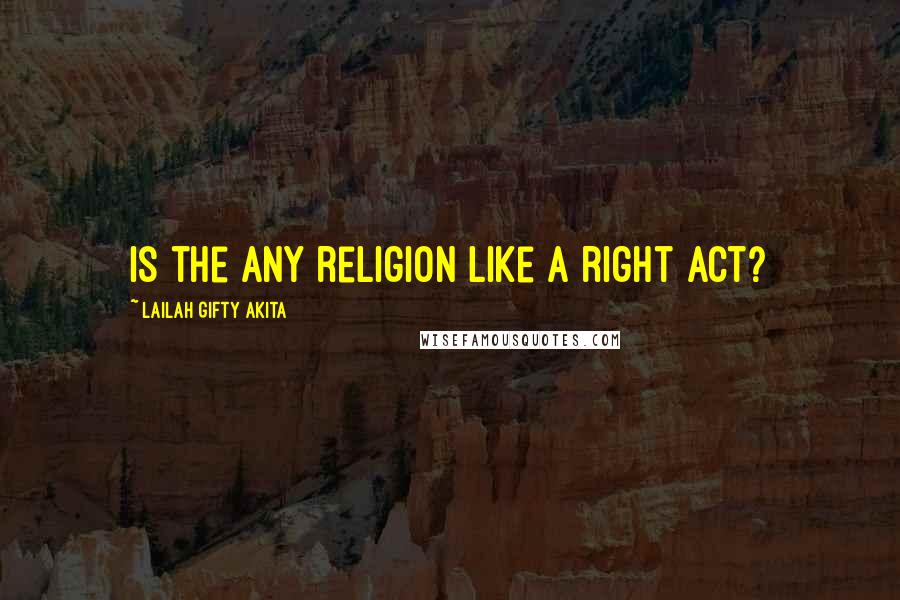 Lailah Gifty Akita Quotes: Is the any religion like a right act?