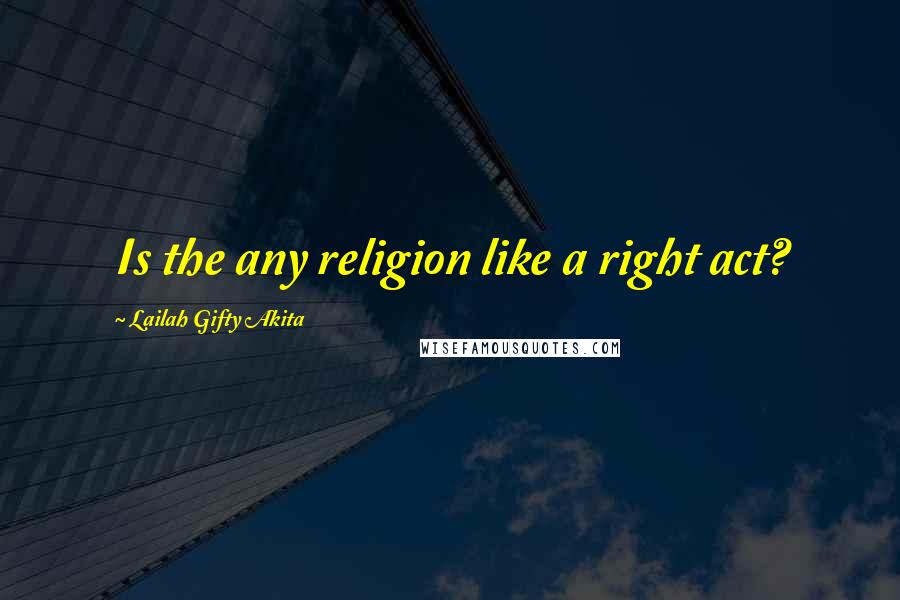 Lailah Gifty Akita Quotes: Is the any religion like a right act?
