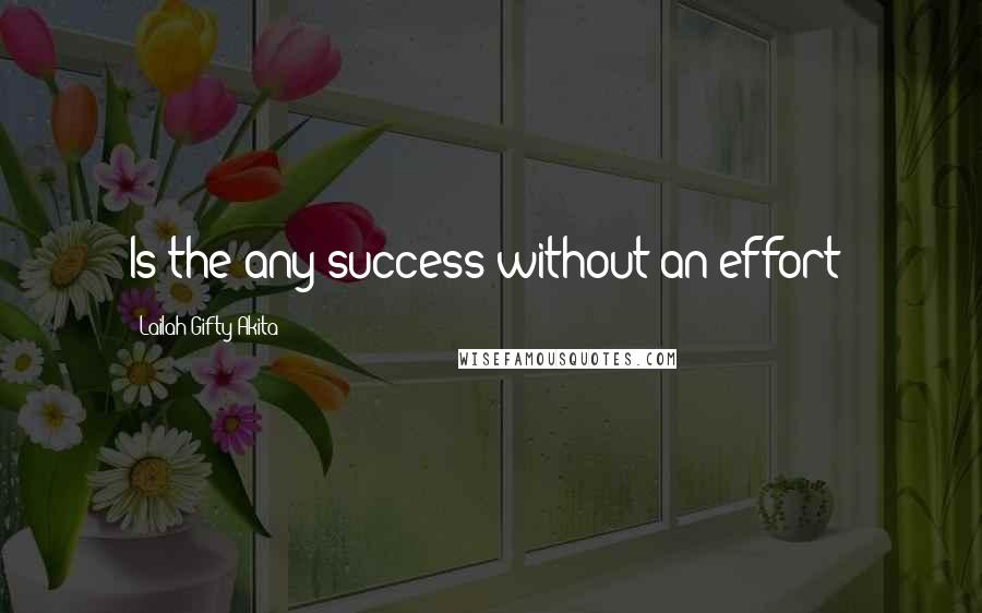 Lailah Gifty Akita Quotes: Is the any success without an effort?