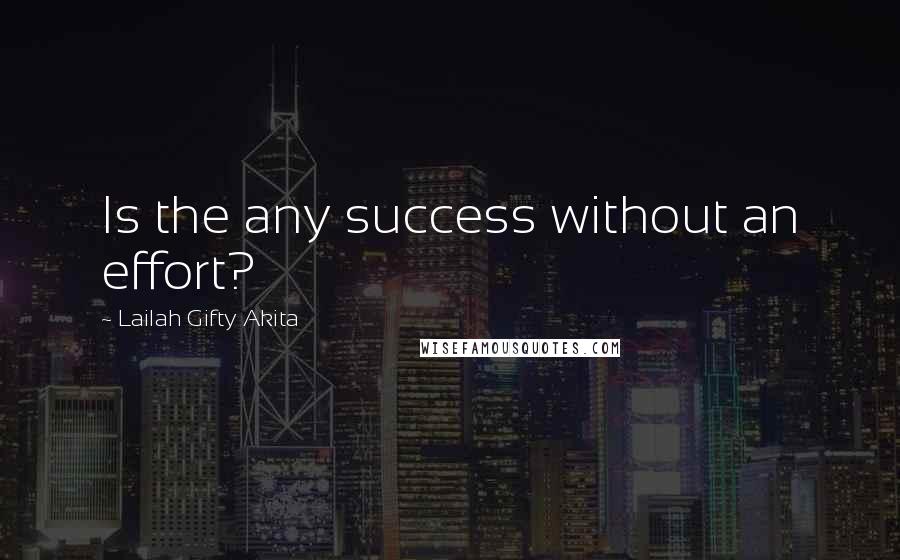 Lailah Gifty Akita Quotes: Is the any success without an effort?