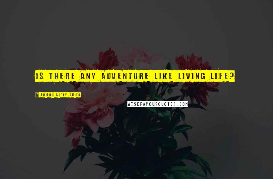 Lailah Gifty Akita Quotes: Is there any adventure like living life?