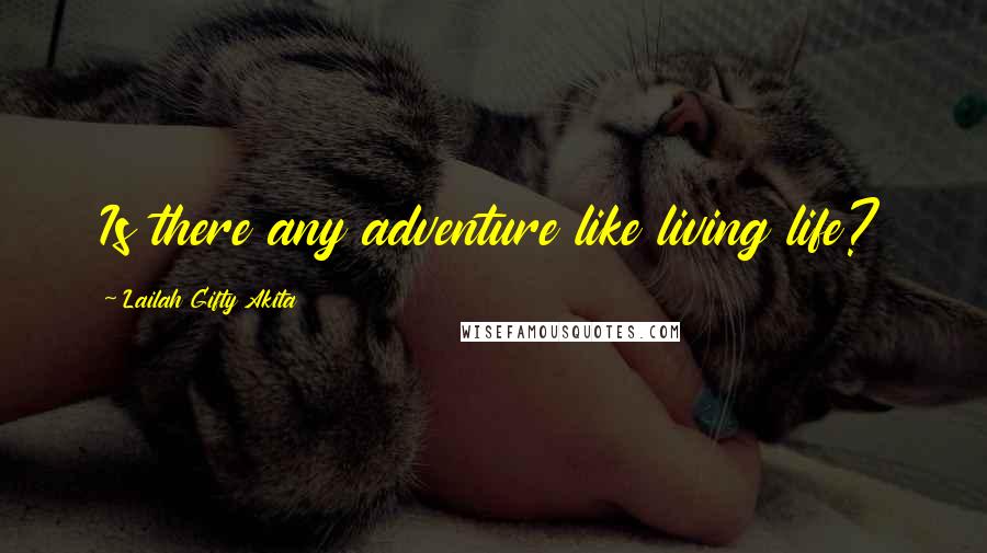 Lailah Gifty Akita Quotes: Is there any adventure like living life?