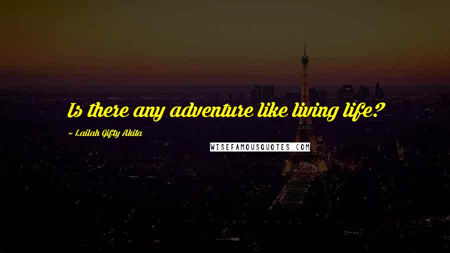 Lailah Gifty Akita Quotes: Is there any adventure like living life?