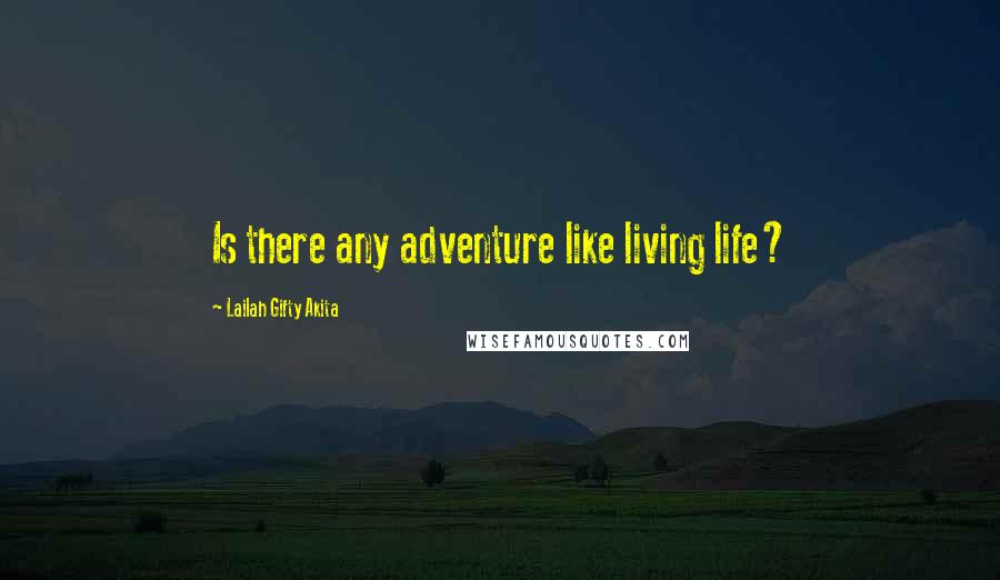 Lailah Gifty Akita Quotes: Is there any adventure like living life?