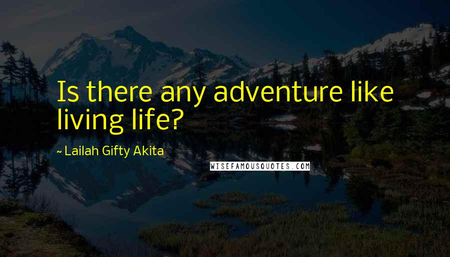 Lailah Gifty Akita Quotes: Is there any adventure like living life?