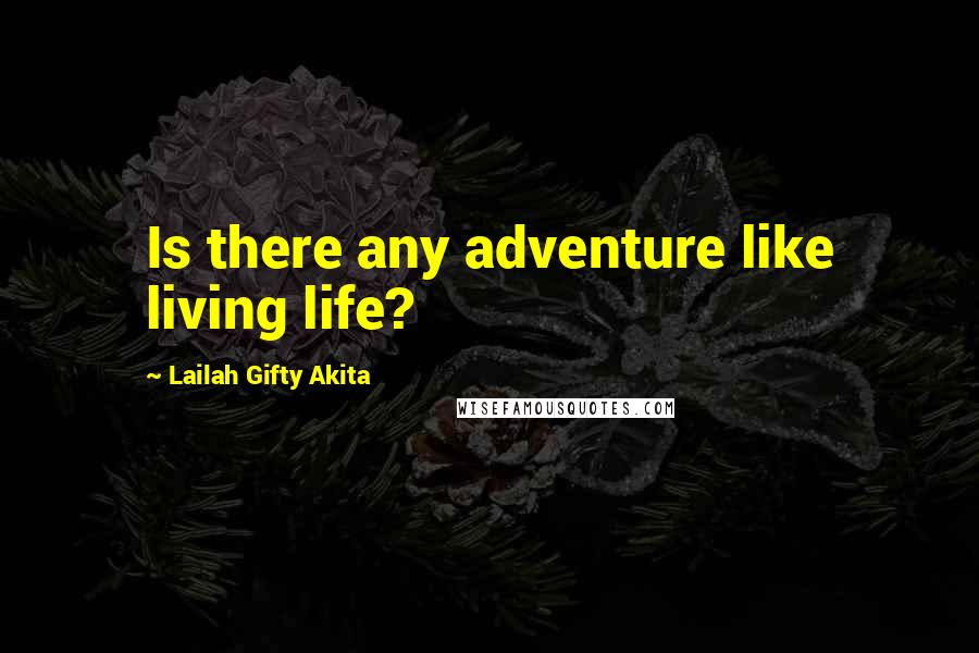 Lailah Gifty Akita Quotes: Is there any adventure like living life?