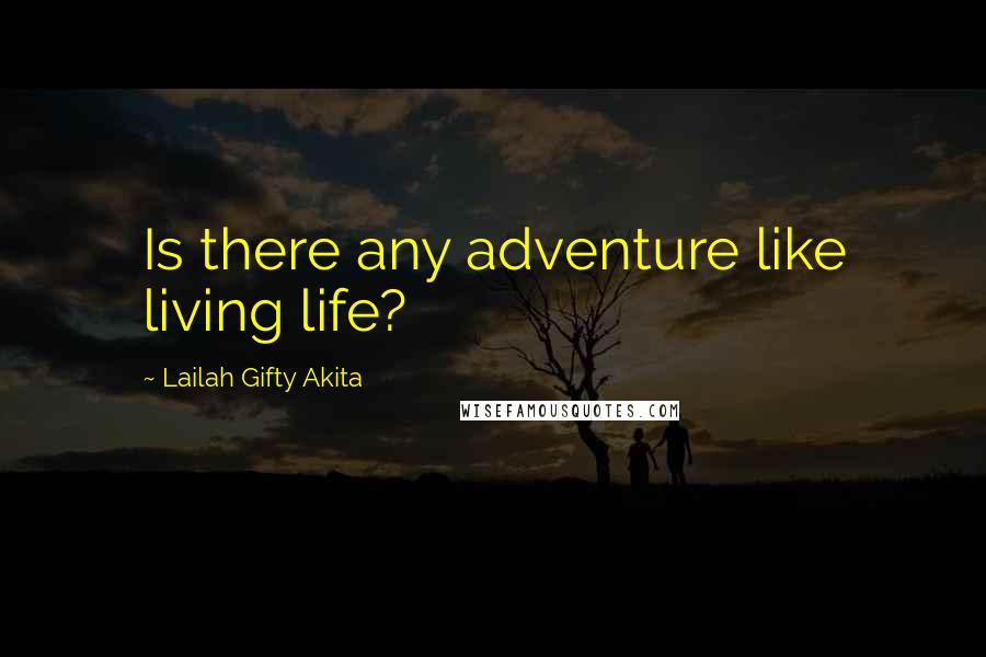 Lailah Gifty Akita Quotes: Is there any adventure like living life?