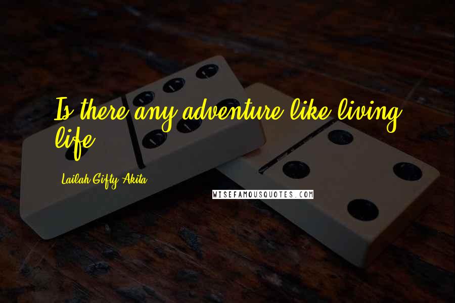 Lailah Gifty Akita Quotes: Is there any adventure like living life?