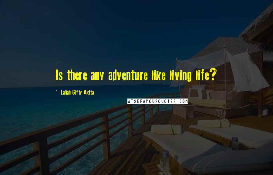 Lailah Gifty Akita Quotes: Is there any adventure like living life?