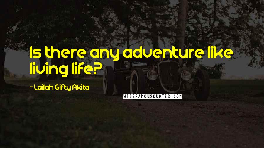 Lailah Gifty Akita Quotes: Is there any adventure like living life?