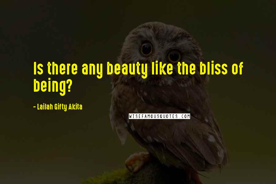 Lailah Gifty Akita Quotes: Is there any beauty like the bliss of being?