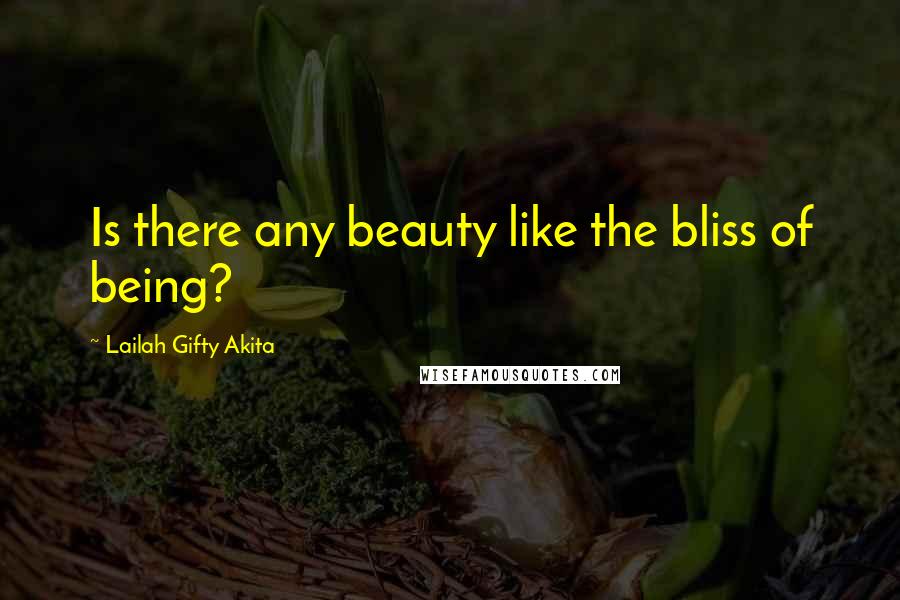 Lailah Gifty Akita Quotes: Is there any beauty like the bliss of being?