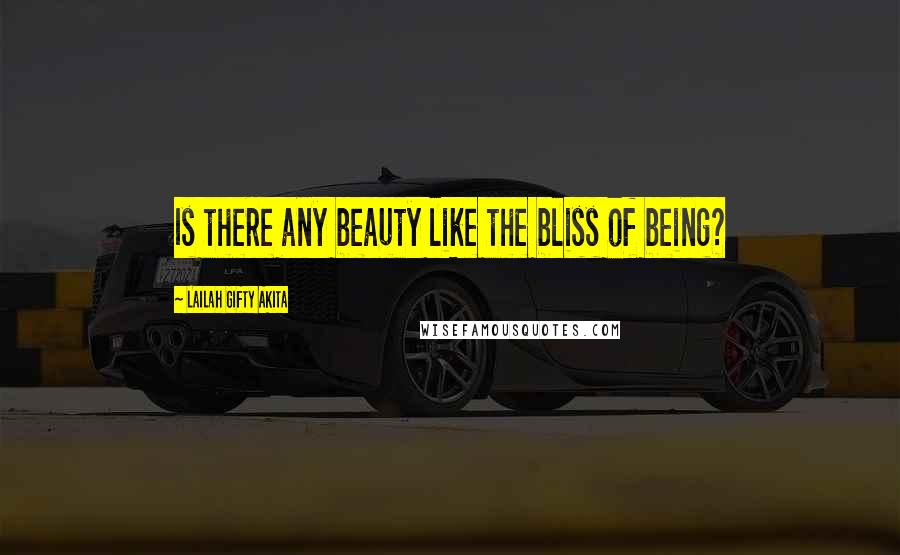 Lailah Gifty Akita Quotes: Is there any beauty like the bliss of being?