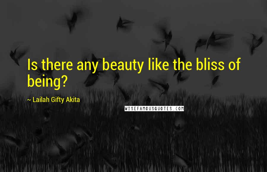 Lailah Gifty Akita Quotes: Is there any beauty like the bliss of being?