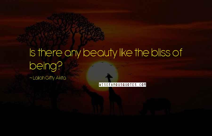 Lailah Gifty Akita Quotes: Is there any beauty like the bliss of being?