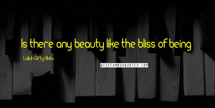 Lailah Gifty Akita Quotes: Is there any beauty like the bliss of being?