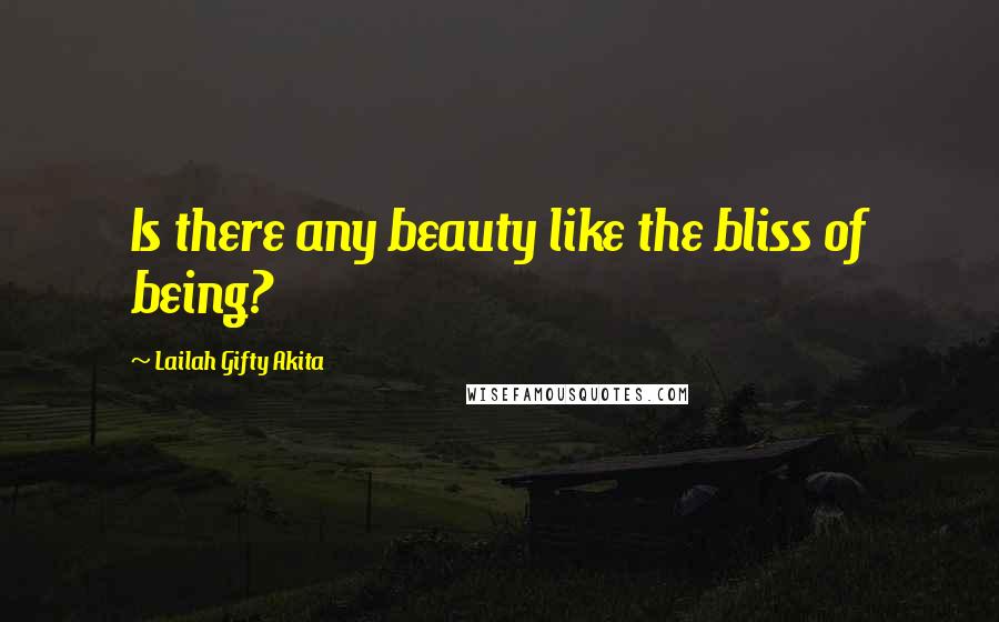 Lailah Gifty Akita Quotes: Is there any beauty like the bliss of being?