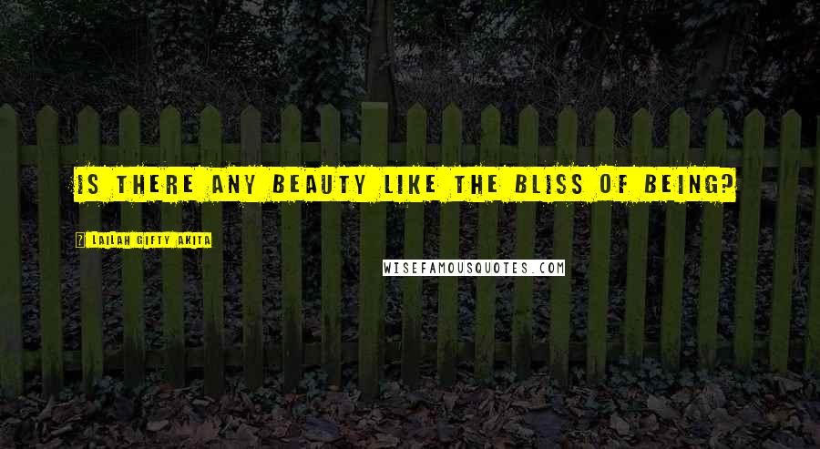 Lailah Gifty Akita Quotes: Is there any beauty like the bliss of being?