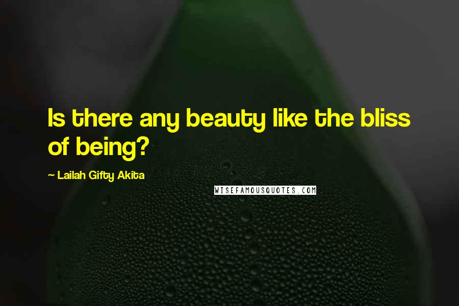 Lailah Gifty Akita Quotes: Is there any beauty like the bliss of being?