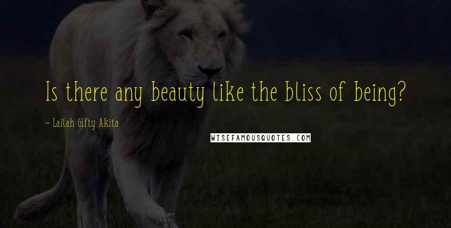 Lailah Gifty Akita Quotes: Is there any beauty like the bliss of being?