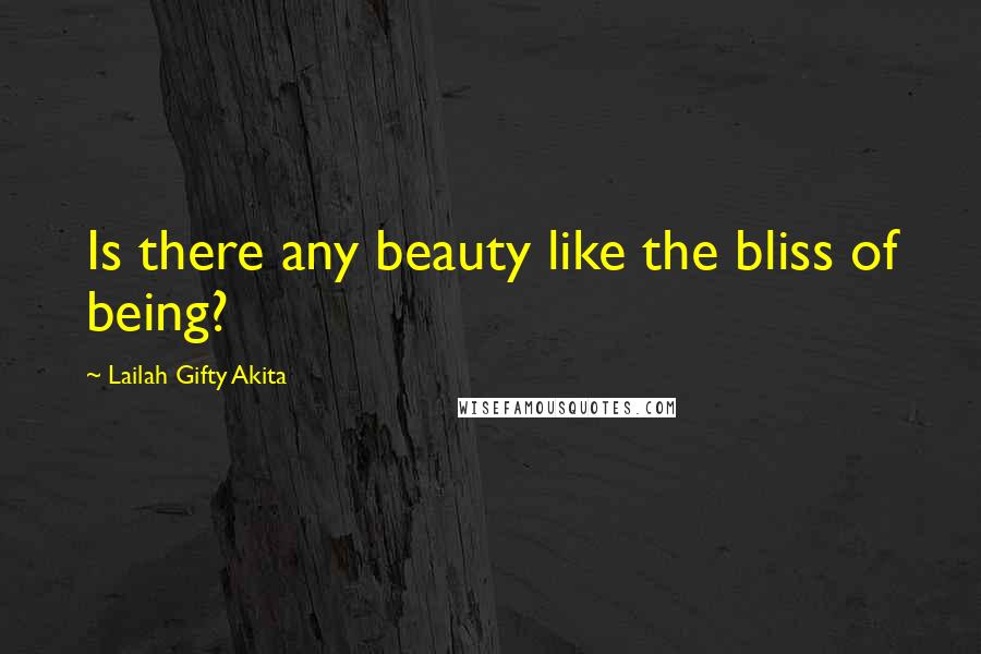 Lailah Gifty Akita Quotes: Is there any beauty like the bliss of being?