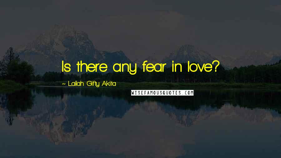 Lailah Gifty Akita Quotes: Is there any fear in love?