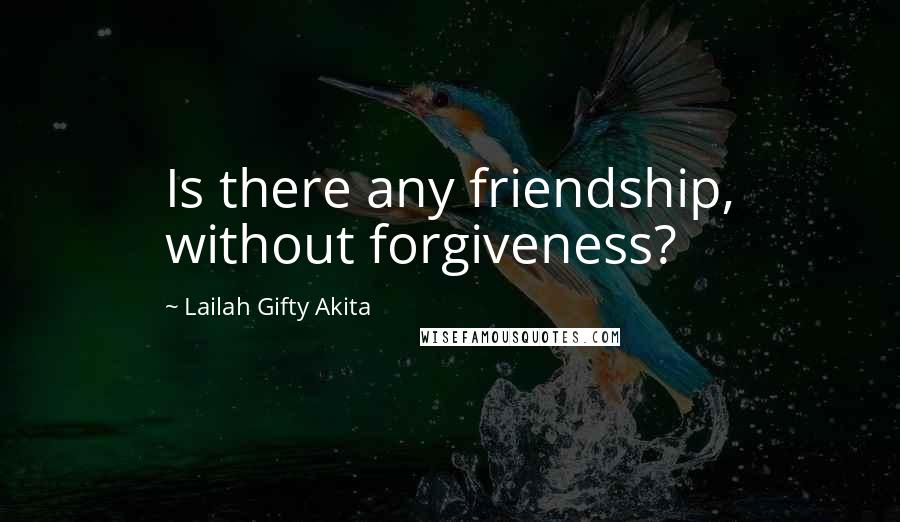 Lailah Gifty Akita Quotes: Is there any friendship, without forgiveness?