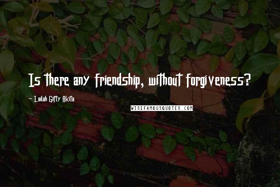 Lailah Gifty Akita Quotes: Is there any friendship, without forgiveness?