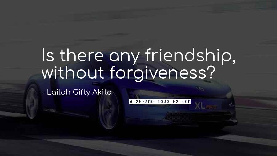 Lailah Gifty Akita Quotes: Is there any friendship, without forgiveness?