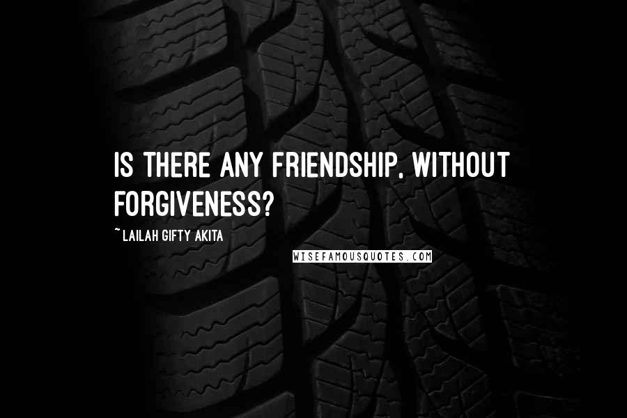 Lailah Gifty Akita Quotes: Is there any friendship, without forgiveness?