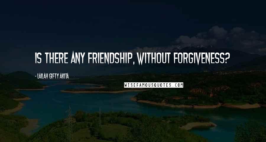 Lailah Gifty Akita Quotes: Is there any friendship, without forgiveness?